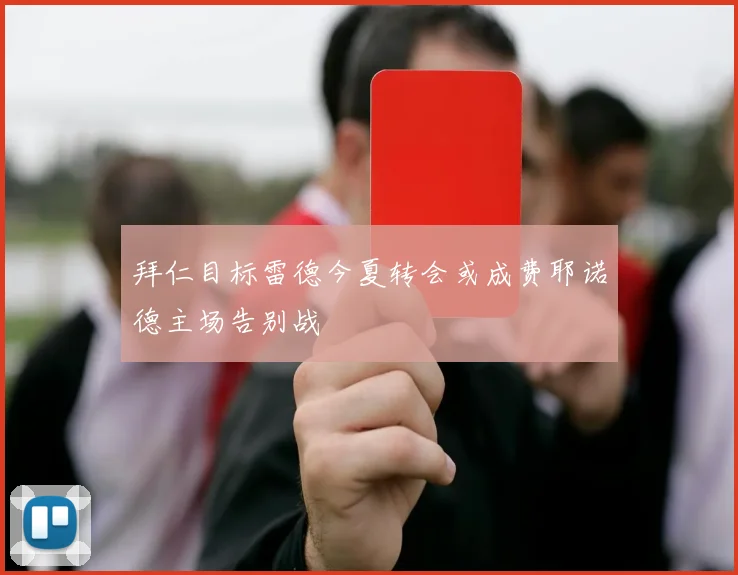 拜仁目标雷德今夏转会或成费耶诺德主场告别战