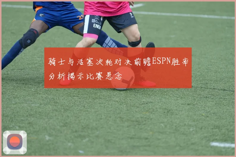骑士与活塞次轮对决前瞻ESPN胜率分析揭示比赛悬念