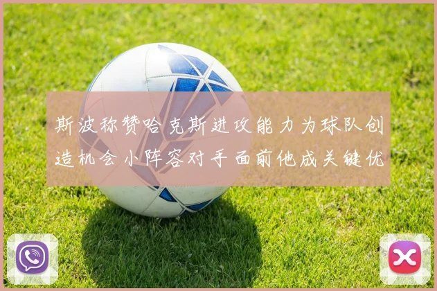 斯波称赞哈克斯进攻能力为球队创造机会小阵容对手面前他成关键优势