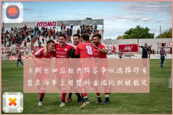 卡斯尔回应经典阵容争议选择邓肯首发海军上将替补吉诺比利被裁定论