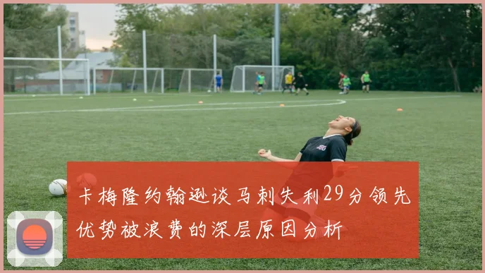 卡梅隆约翰逊谈马刺失利29分领先优势被浪费的深层原因分析