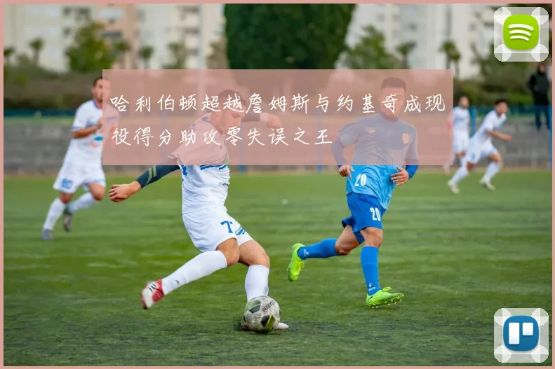 哈利伯顿超越詹姆斯与约基奇成现役得分助攻零失误之王