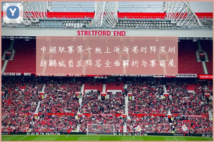 中超联赛第十轮上海海港对阵深圳新鹏城首发阵容全面解析与赛前展望
