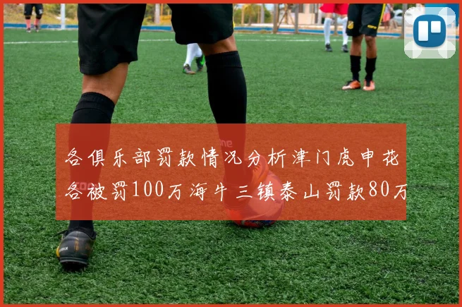 各俱乐部罚款情况分析津门虎申花各被罚100万海牛三镇泰山罚款80万