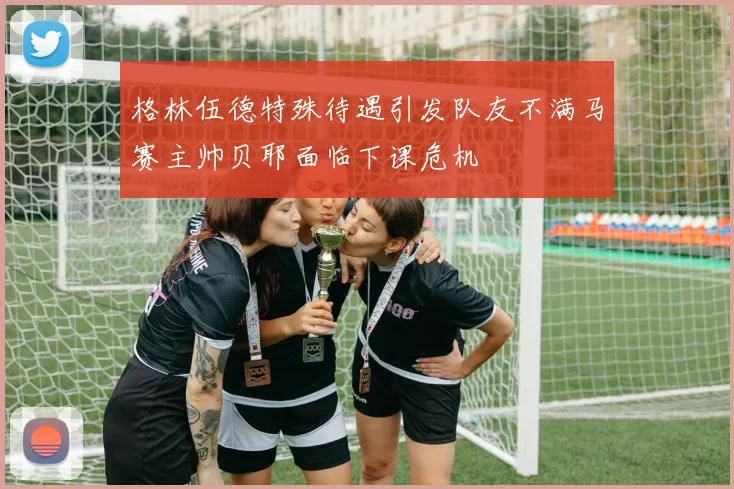 格林伍德特殊待遇引发队友不满马赛主帅贝耶面临下课危机