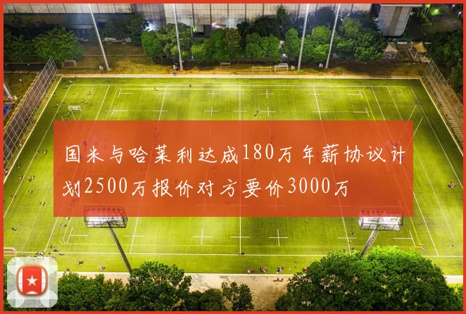 国米与哈莱利达成180万年薪协议计划2500万报价对方要价3000万