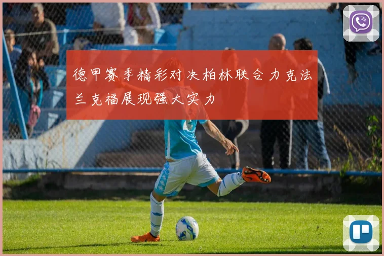 德甲赛季精彩对决柏林联合力克法兰克福展现强大实力